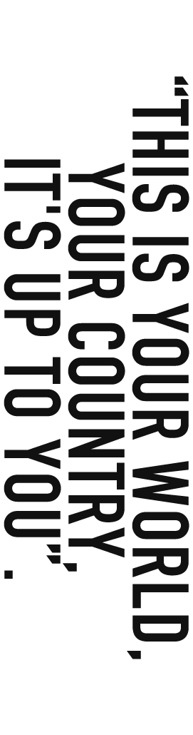 This is your world, your country, it's up to you.